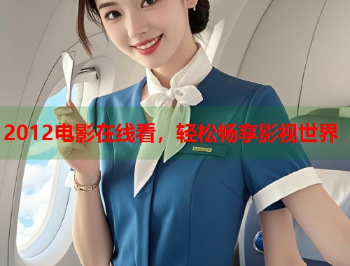 2012电影在线看，轻松畅享影视世界