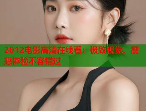 2012电影高清在线看：极致视觉，震撼体验不容错过