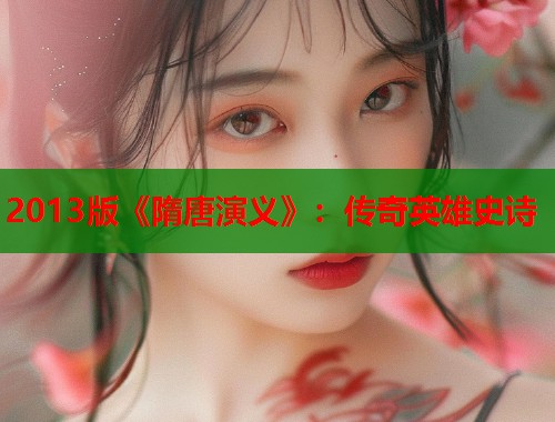 2013版《隋唐演义》：传奇英雄史诗