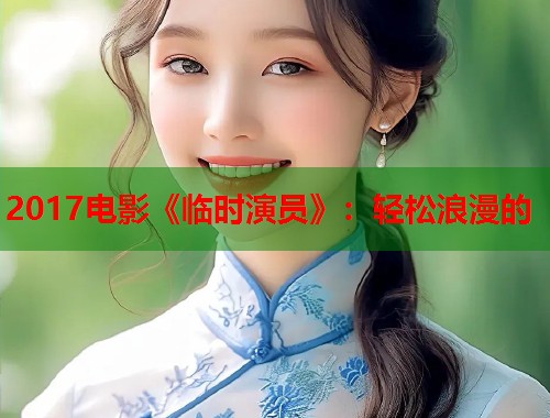 2017电影《临时演员》：轻松浪漫的