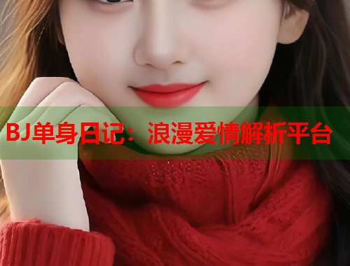 BJ单身日记：浪漫爱情解析平台