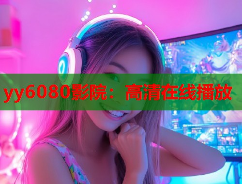 yy6080影院：高清在线播放