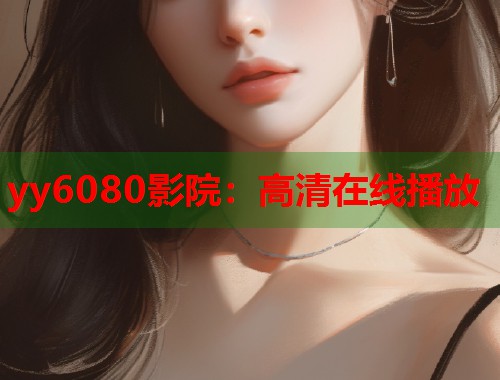 yy6080影院：高清在线播放