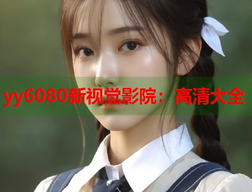 yy6080新视觉影院：高清大全