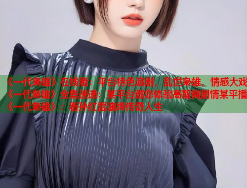 《一代枭雄》在线看：平台特色追剧，乱世枭雄，情感大戏《一代枭雄》全集速递：某平台邀您体验高智商剧情某平播《一代枭雄》：看孙红雷演绎传奇人生