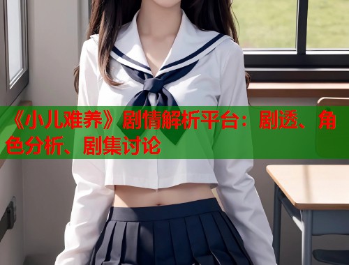 《小儿难养》剧情解析平台：剧透、角色分析、剧集讨论