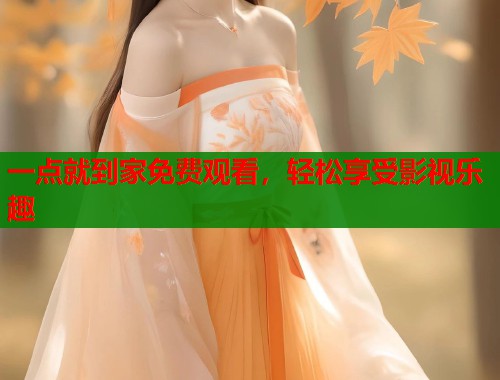 一点就到家免费观看，轻松享受影视乐趣