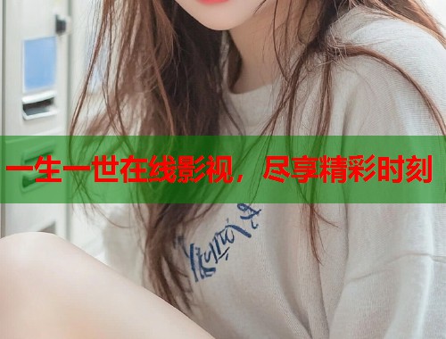 一生一世在线影视，尽享精彩时刻
