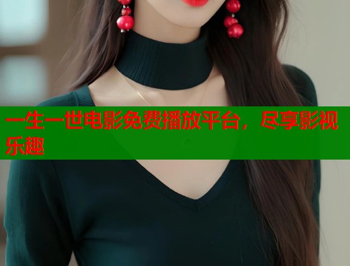 一生一世电影免费播放平台，尽享影视乐趣
