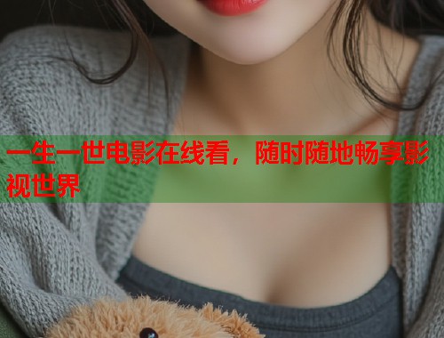 一生一世电影在线看，随时随地畅享影视世界