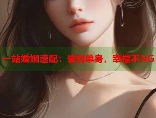 一站婚姻速配：告别单身，幸福不NG