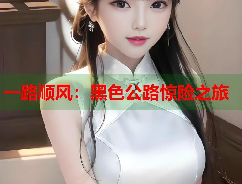 一路顺风：黑色公路惊险之旅