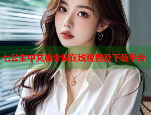 七公主中文版全集在线观看及下载平台
