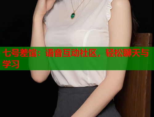 七号差馆：语音互动社区，轻松聊天与学习