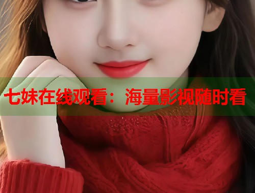 七妹在线观看：海量影视随时看