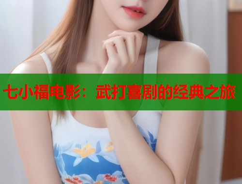 七小福电影：武打喜剧的经典之旅
