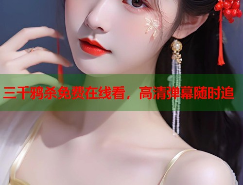 三千鸦杀免费在线看，高清弹幕随时追