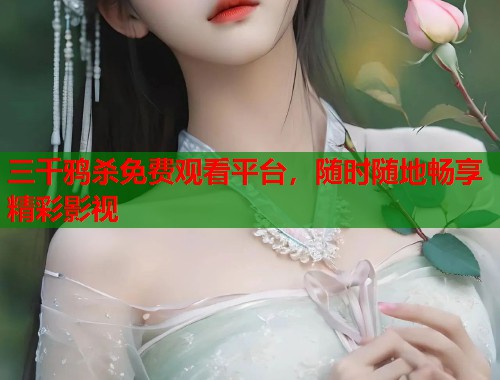 三千鸦杀免费观看平台，随时随地畅享精彩影视