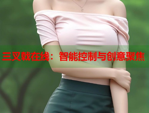 三叉戟在线：智能控制与创意聚焦