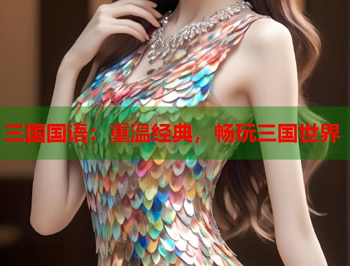 三国国语：重温经典，畅玩三国世界