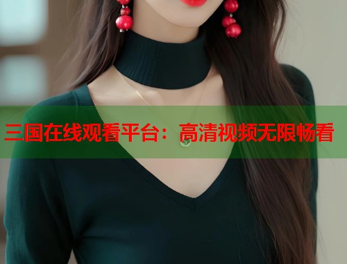 三国在线观看平台：高清视频无限畅看