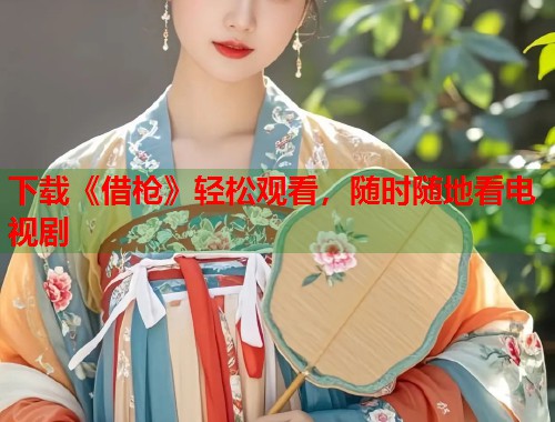 下载《借枪》轻松观看，随时随地看电视剧