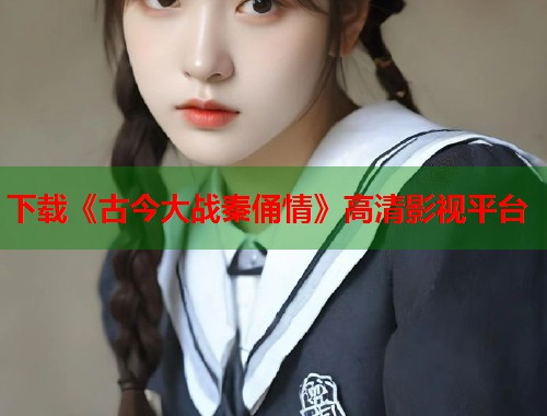 下载《古今大战秦俑情》高清影视平台