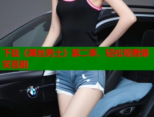 下载《屌丝男士》第二季，轻松观看爆笑喜剧