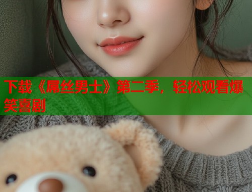 下载《屌丝男士》第二季，轻松观看爆笑喜剧