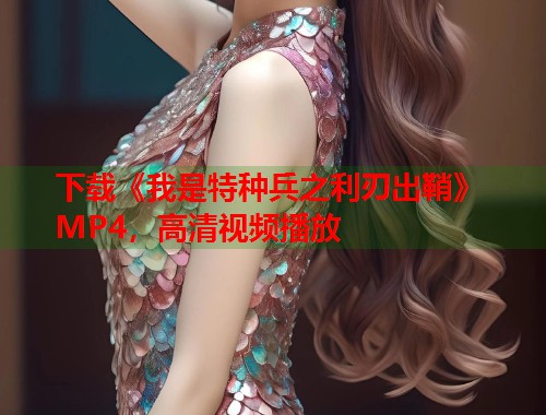 下载《我是特种兵之利刃出鞘》MP4，高清视频播放