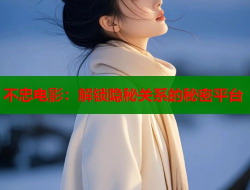 不忠电影：解锁隐秘关系的秘密平台