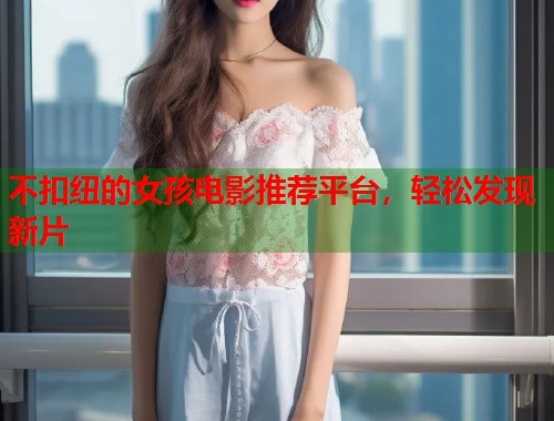 不扣纽的女孩电影推荐平台，轻松发现新片