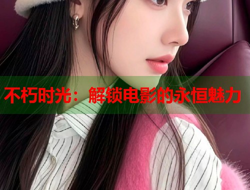 不朽时光：解锁电影的永恒魅力