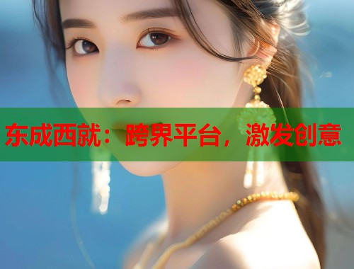 东成西就：跨界平台，激发创意