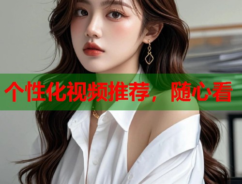 个性化视频推荐，随心看