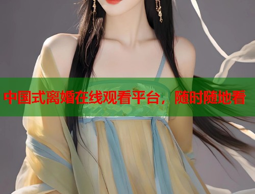 中国式离婚在线观看平台，随时随地看