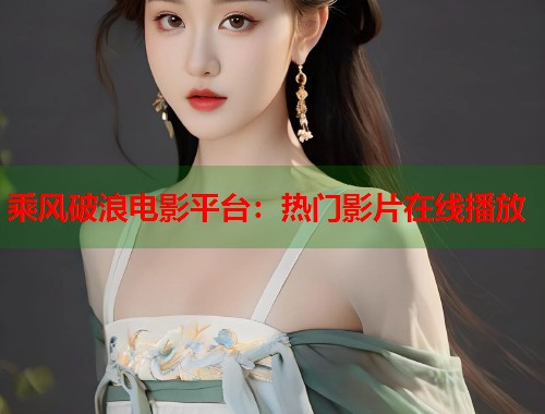 乘风破浪电影平台：热门影片在线播放