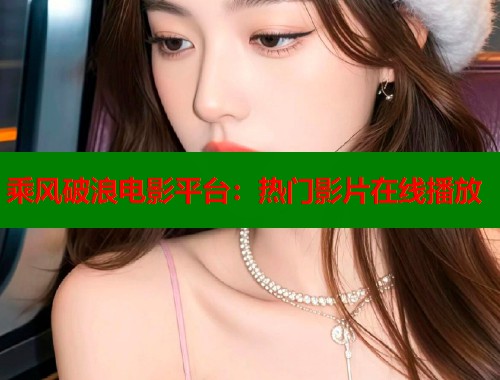 乘风破浪电影平台：热门影片在线播放