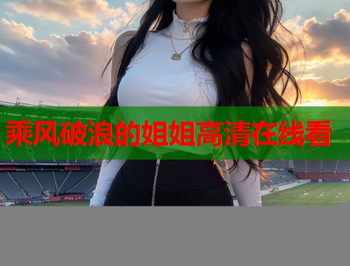 乘风破浪的姐姐高清在线看