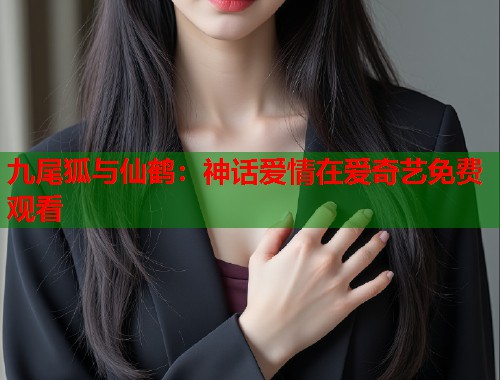 九尾狐与仙鹤：神话爱情在爱奇艺免费观看