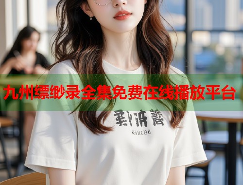 九州缥缈录全集免费在线播放平台