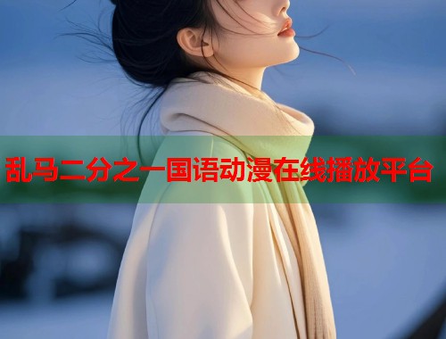 乱马二分之一国语动漫在线播放平台