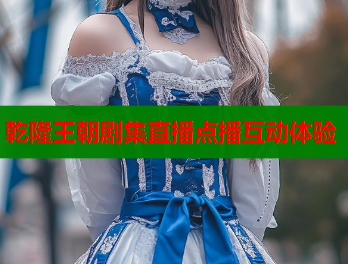 乾隆王朝剧集直播点播互动体验