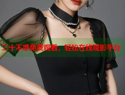 二十不惑免费观看，轻松在线观影平台