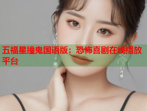 五福星撞鬼国语版：恐怖喜剧在线播放平台
