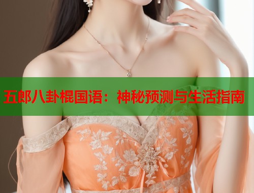 五郎八卦棍国语：神秘预测与生活指南