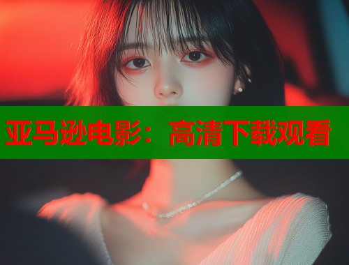 亚马逊电影：高清下载观看