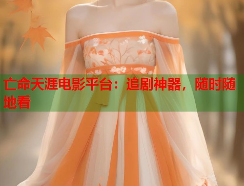 亡命天涯电影平台：追剧神器，随时随地看