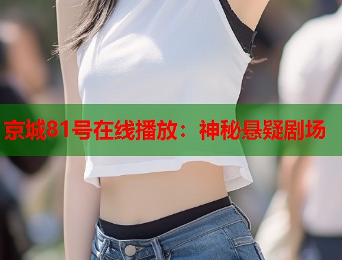 京城81号在线播放：神秘悬疑剧场