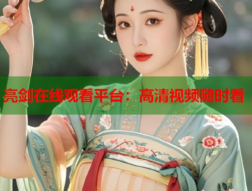 亮剑在线观看平台：高清视频随时看